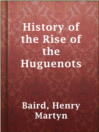 Cover image for History of the Rise of the Huguenots